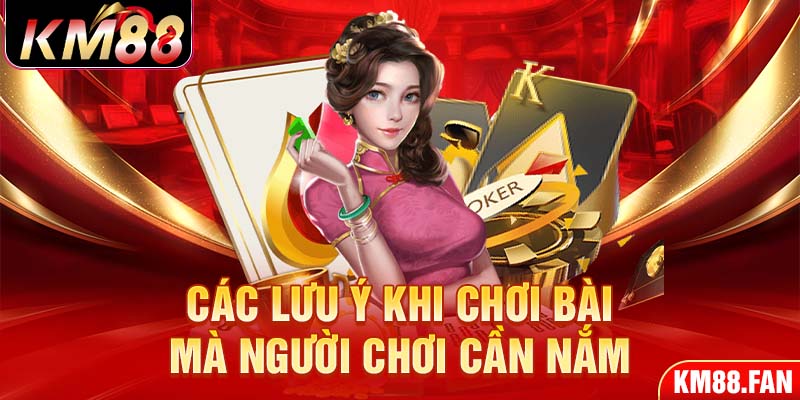 Các lưu ý khi chơi bài mà người chơi cần nắm