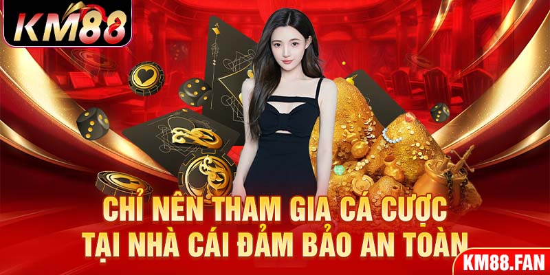 Chỉ nên tham gia cá cược tại nhà cái đảm bảo an toàn