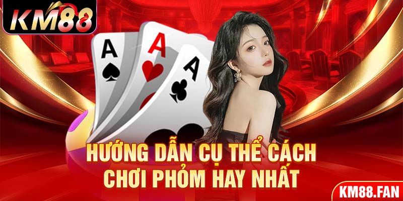 Hướng dẫn cụ thể cách chơi phỏm hay nhất