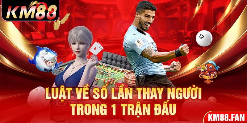 Luật về số lần thay người trong 1 trận đấu 