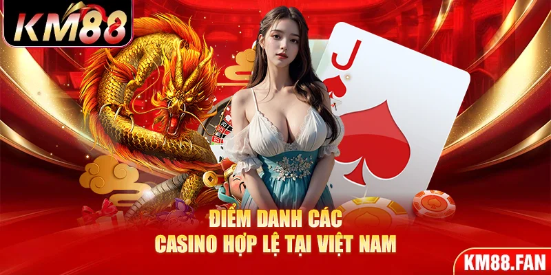 Điểm danh các casino hợp lệ tại Việt Nam