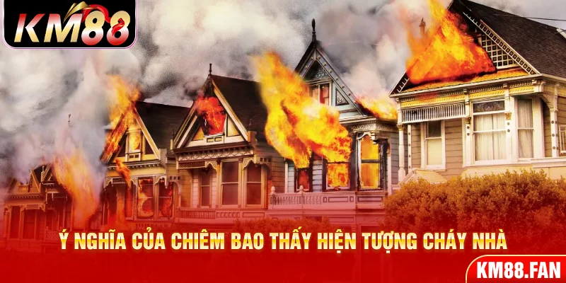 Ý nghĩa của việc nằm mơ thấy cháy nhà là điềm gì