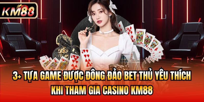 3+ tựa game được đông đảo bet thủ yêu thích khi tham gia Casino KM88
